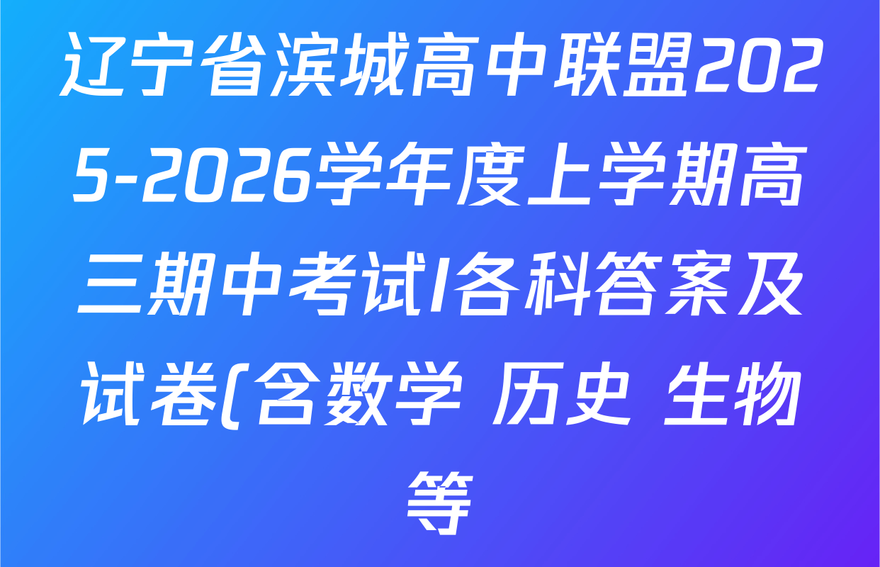 辽宁省滨城高中联盟2025-2026学年度上学期高三期中考试I各科答案及试卷(含数学 历史 生物等) 辽宁省滨城高中联盟2025-2026学年度上学期高三期中考试I各科答案及试卷(含数学 历史 生物等)